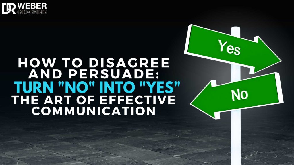 How to Disagree and Persuade: Effective Communication: Turn "No" into "Yes"